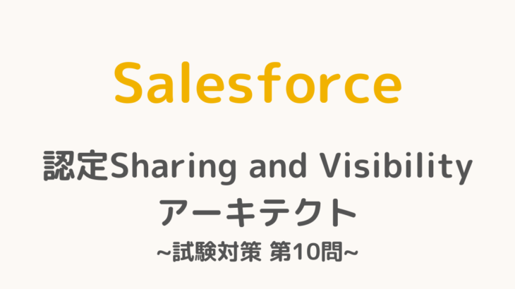 【解答・解説付き】Salesforce認定Sharing and Visibilityアーキテクト試験対策：第10問