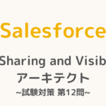 【解答・解説付き】Salesforce認定Sharing and Visibilityアーキテクト試験対策：第12問