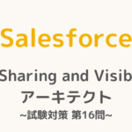 【解答・解説付き】Salesforce認定Sharing and Visibilityアーキテクト試験対策：第16問