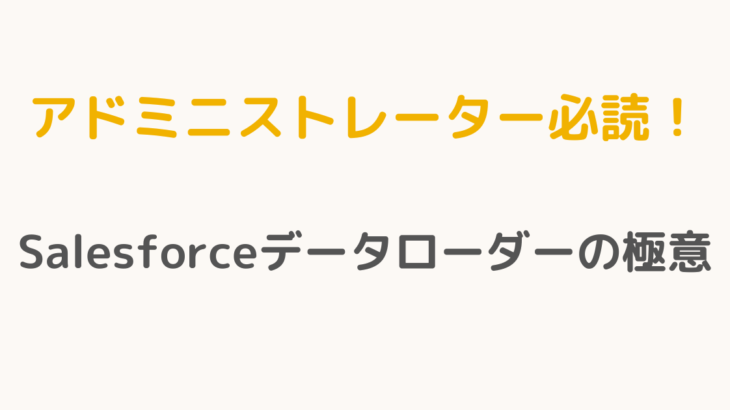 【アドミニストレーター必読！】Salesforceデータローダーの極意