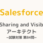 【解答・解説付き】Salesforce認定Sharing and Visibilityアーキテクト試験対策：第84問