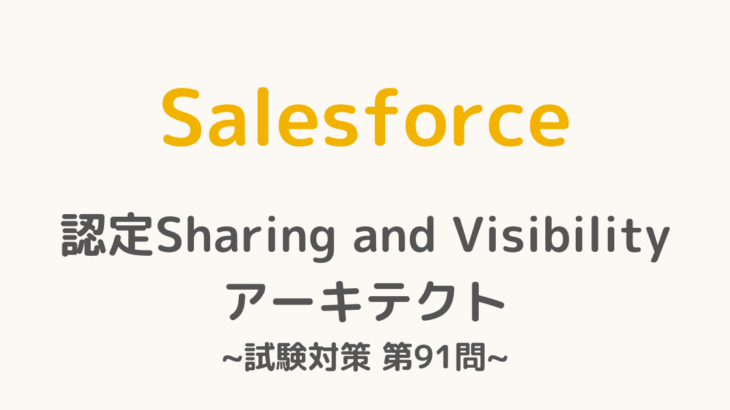 【解答・解説付き】Salesforce認定Sharing and Visibilityアーキテクト試験対策：第91問