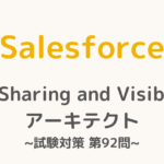【解答・解説付き】Salesforce認定Sharing and Visibilityアーキテクト試験対策：第92問