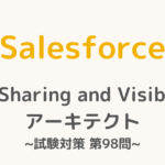 【解答・解説付き】Salesforce認定Sharing and Visibilityアーキテクト試験対策：第98問