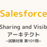 【解答・解説付き】Salesforce認定Sharing and Visibilityアーキテクト試験対策：第101問