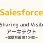 【解答・解説付き】Salesforce認定Sharing and Visibilityアーキテクト試験対策：第104問