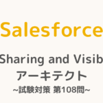 【解答・解説付き】Salesforce認定Sharing and Visibilityアーキテクト試験対策：第108問