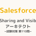 【解答・解説付き】Salesforce認定Sharing and Visibilityアーキテクト試験対策：第110問