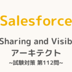 【解答・解説付き】Salesforce認定Sharing and Visibilityアーキテクト試験対策：第112問