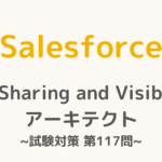 【解答・解説付き】Salesforce認定Sharing and Visibilityアーキテクト試験対策：第117問