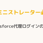 【アドミニストレーター必読！】Salesforce代理ログインの極意