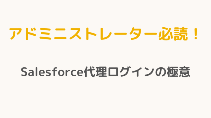【アドミニストレーター必読！】Salesforce代理ログインの極意