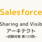 【解答・解説付き】Salesforce認定Sharing and Visibilityアーキテクト試験対策：第125問