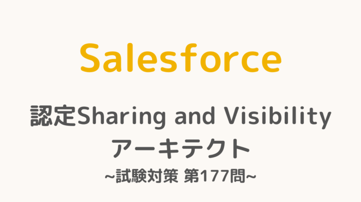 【解答・解説付き】Salesforce認定Sharing and Visibilityアーキテクト試験対策：第177問