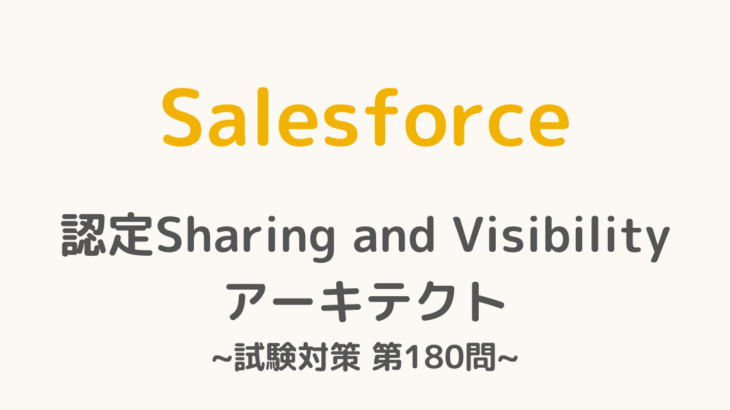 【解答・解説付き】Salesforce認定Sharing and Visibilityアーキテクト試験対策：第180問