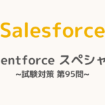 【解答・解説付き】Salesforce認定Agentforceスペシャリスト試験対策：第95問