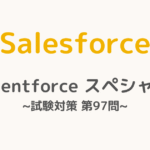 【解答・解説付き】Salesforce認定Agentforceスペシャリスト試験対策：第97問