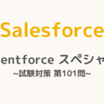 【解答・解説付き】Salesforce認定Agentforceスペシャリスト試験対策：第101問