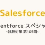 【解答・解説付き】Salesforce認定Agentforceスペシャリスト試験対策：第105問