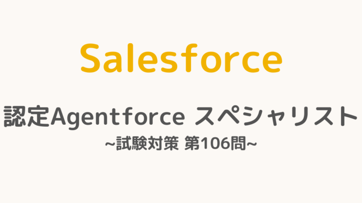 【解答・解説付き】Salesforce認定Agentforceスペシャリスト試験対策：第106問