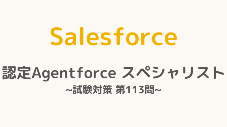 【解答・解説付き】Salesforce認定Agentforceスペシャリスト試験対策：第113問