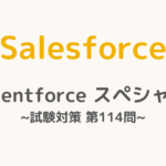 【解答・解説付き】Salesforce認定Agentforceスペシャリスト試験対策：第114問