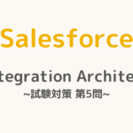 【解答・解説付き】Salesforce認定Integration Architect試験対策：第5問
