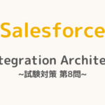 【解答・解説付き】Salesforce認定Integration Architect試験対策：第8問