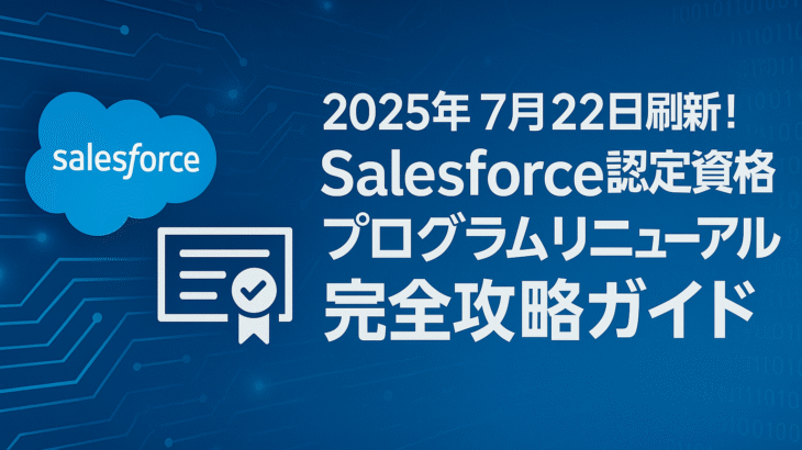 2025年7月22日刷新！Salesforce認定資格プログラムリニューアル完全攻略ガイド