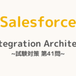 【解答・解説付き】Salesforce認定Integration Architect試験対策：第41問