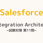 【解答・解説付き】Salesforce認定Integration Architect試験対策：第11問