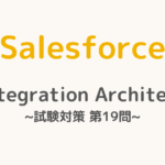 【解答・解説付き】Salesforce認定Integration Architect試験対策：第19問