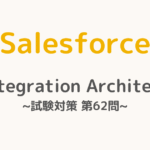 【解答・解説付き】Salesforce認定Integration Architect試験対策：第62問