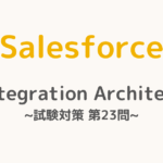 【解答・解説付き】Salesforce認定Integration Architect試験対策：第23問