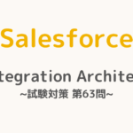 【解答・解説付き】Salesforce認定Integration Architect試験対策：第63問