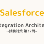 【解答・解説付き】Salesforce認定Integration Architect試験対策：第32問