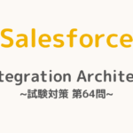 【解答・解説付き】Salesforce認定Integration Architect試験対策：第64問