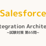 【解答・解説付き】Salesforce認定Integration Architect試験対策：第65問
