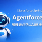 【Salesforce Spring ’26①】Agentforce完全攻略｜管理者必見のAI新機能を徹底解説