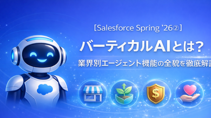 【Salesforce Spring ’26②】バーティカルAIとは？業界別エージェント機能の全貌を徹底解説