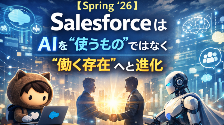 【Spring ’26】SalesforceはAIを“使うもの”ではなく“働く存在”へと進化