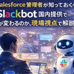 Salesforce管理者が知っておくべきSlackbot国内提供で何が変わるのか、現場視点で解説