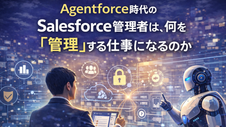 Agentforce時代のSalesforce管理者は、何を「管理」する仕事になるのか